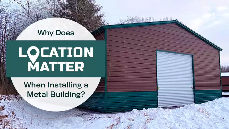 Why Does Location Matter When Installing a Metal Building?