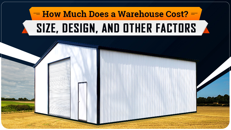 How Much Does a Warehouse Cost? Size, Design, and Other Factors