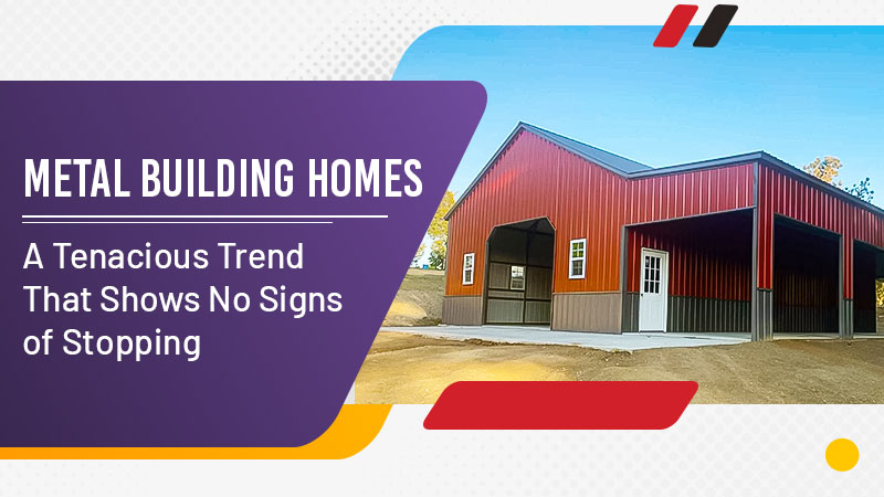 Metal Building Homes: A Tenacious Trend That Shows No Signs of Stopping